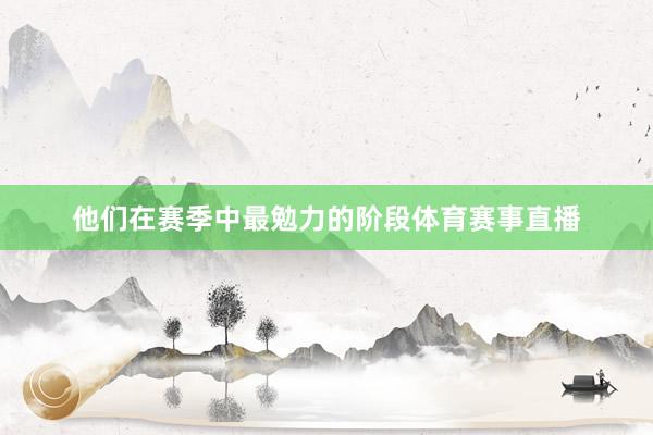他们在赛季中最勉力的阶段体育赛事直播