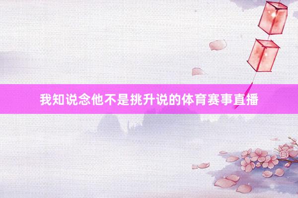 我知说念他不是挑升说的体育赛事直播