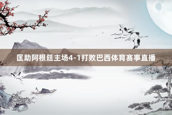 匡助阿根廷主场4-1打败巴西体育赛事直播
