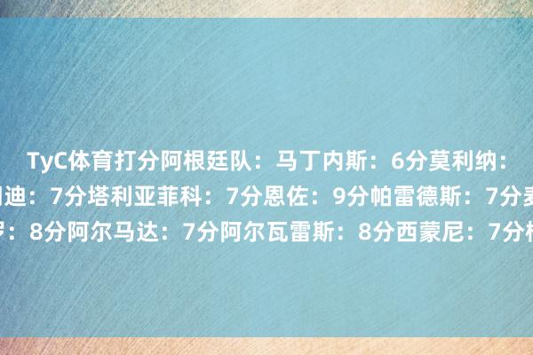 TyC体育打分阿根廷队：马丁内斯：6分莫利纳：6分罗梅罗：8分奥塔门迪：7分塔利亚菲科：7分恩佐：9分帕雷德斯：7分麦卡利斯特：7分德保罗：8分阿尔马达：7分阿尔瓦雷斯：8分西蒙尼：7分梅迪纳、帕斯、帕拉西奥斯、科雷亚：出场时分不及    体育录像/图片