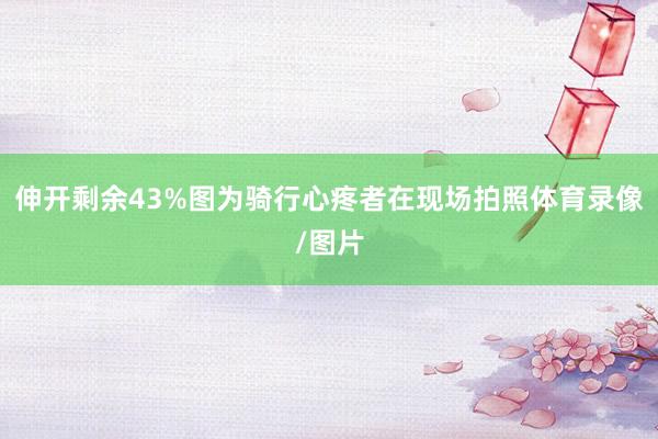 伸开剩余43%图为骑行心疼者在现场拍照体育录像/图片