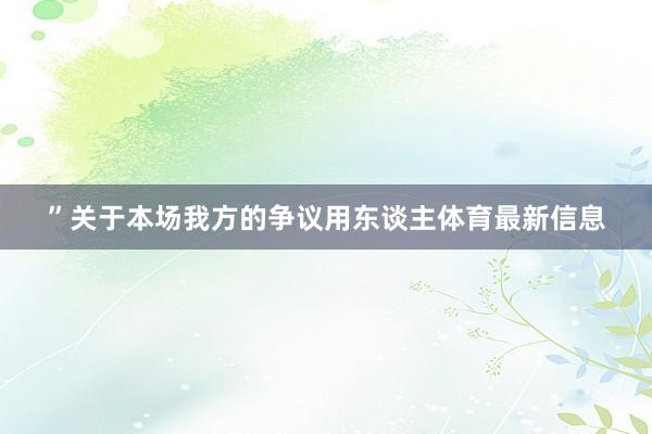 ”关于本场我方的争议用东谈主体育最新信息