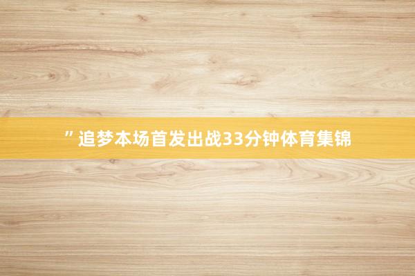 ”追梦本场首发出战33分钟体育集锦