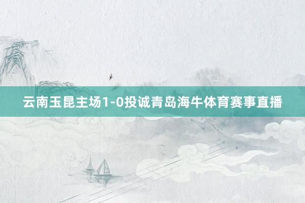 云南玉昆主场1-0投诚青岛海牛体育赛事直播