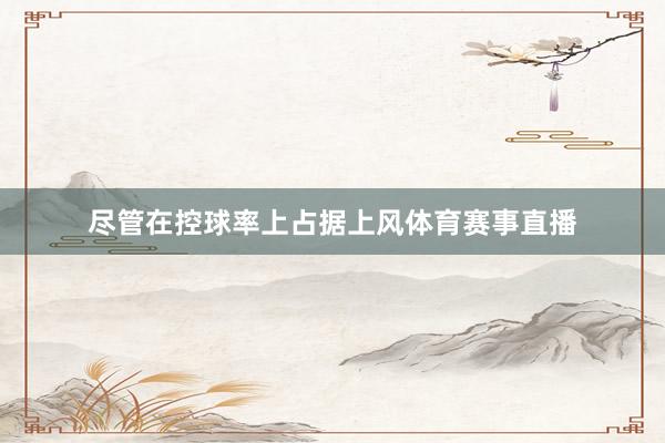 尽管在控球率上占据上风体育赛事直播