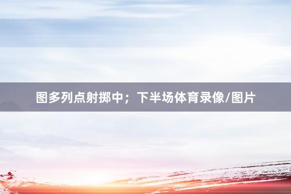 图多列点射掷中；下半场体育录像/图片