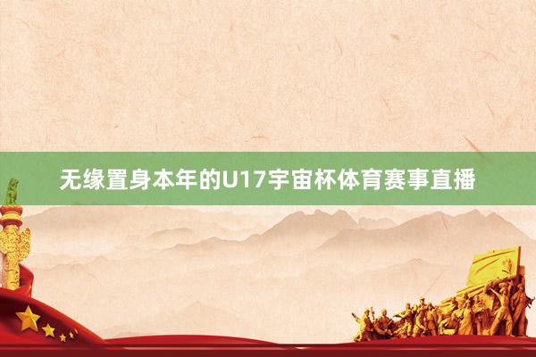 无缘置身本年的U17宇宙杯体育赛事直播
