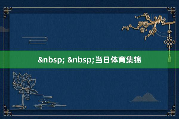 &nbsp; &nbsp;当日体育集锦