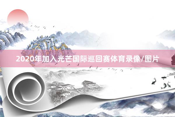 2020年加入光芒国际巡回赛体育录像/图片