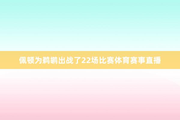 佩顿为鹈鹕出战了22场比赛体育赛事直播