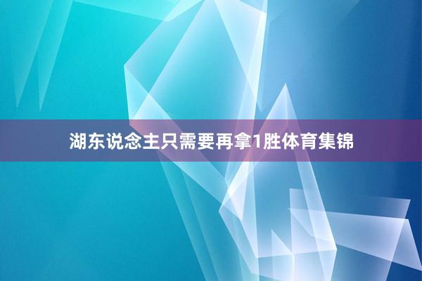 湖东说念主只需要再拿1胜体育集锦