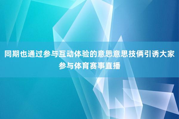 同期也通过参与互动体验的意思意思技俩引诱大家参与体育赛事直播