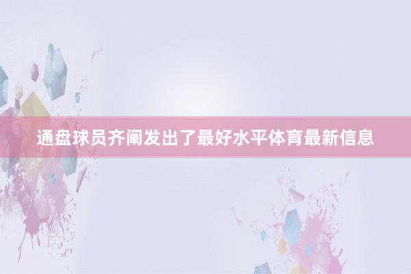 通盘球员齐阐发出了最好水平体育最新信息