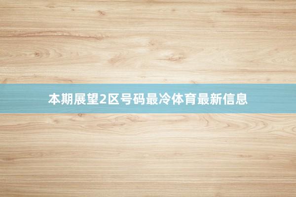 本期展望2区号码最冷体育最新信息