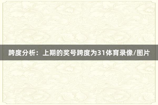 跨度分析:上期的奖号跨度为31体育录像/图片