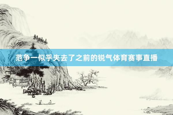 范争一似乎失去了之前的锐气体育赛事直播