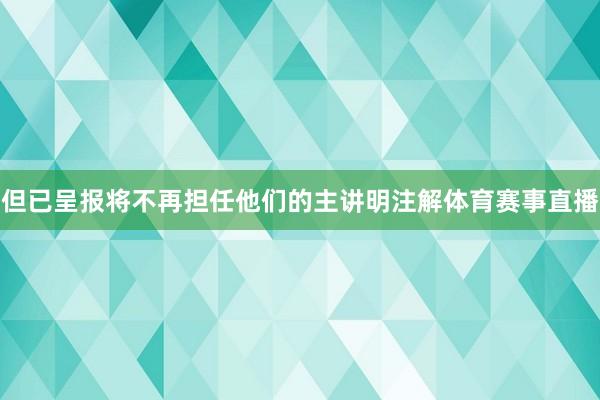但已呈报将不再担任他们的主讲明注解体育赛事直播