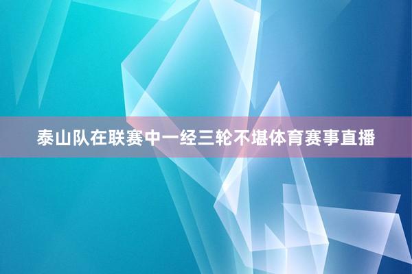 泰山队在联赛中一经三轮不堪体育赛事直播
