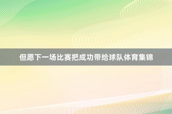 但愿下一场比赛把成功带给球队体育集锦