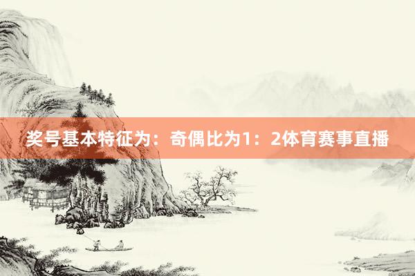 奖号基本特征为：　　　　奇偶比为1：2体育赛事直播