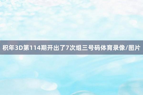 积年3D第114期开出了7次组三号码体育录像/图片