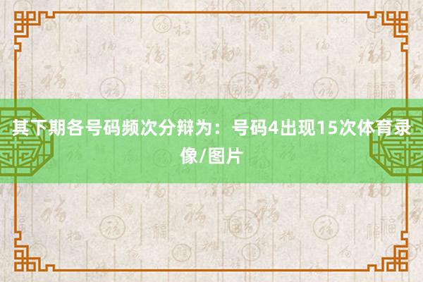 其下期各号码频次分辩为：号码4出现15次体育录像/图片