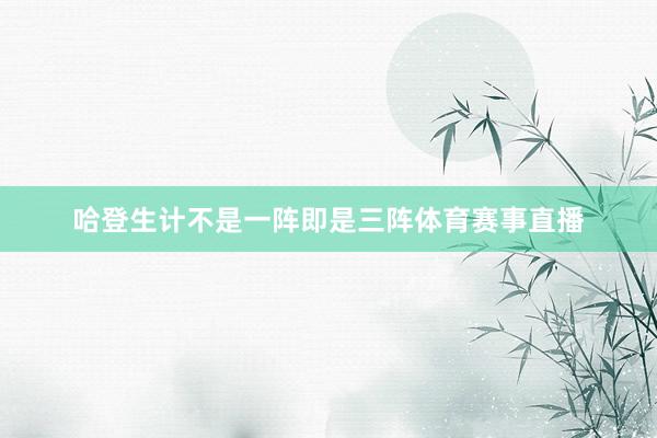 哈登生计不是一阵即是三阵体育赛事直播