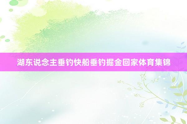 湖东说念主垂钓快船垂钓掘金回家体育集锦