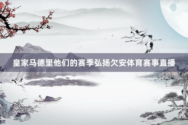 皇家马德里他们的赛季弘扬欠安体育赛事直播