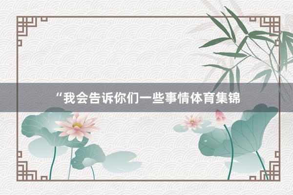 “我会告诉你们一些事情体育集锦