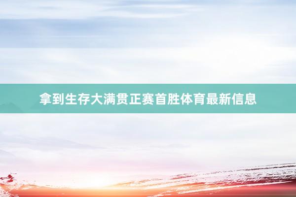 拿到生存大满贯正赛首胜体育最新信息