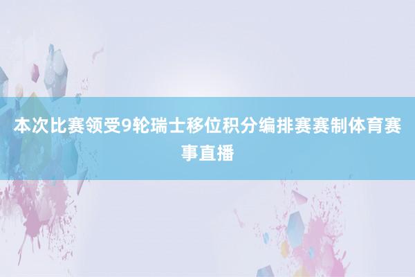 本次比赛领受9轮瑞士移位积分编排赛赛制体育赛事直播