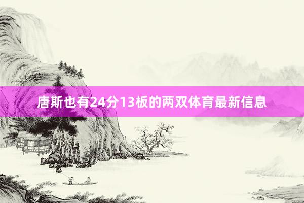 唐斯也有24分13板的两双体育最新信息