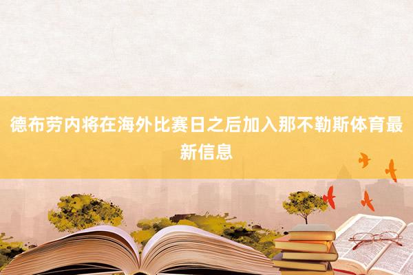 德布劳内将在海外比赛日之后加入那不勒斯体育最新信息