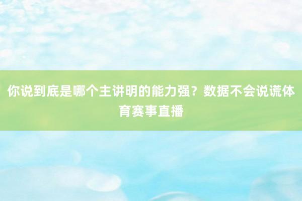 你说到底是哪个主讲明的能力强？数据不会说谎体育赛事直播