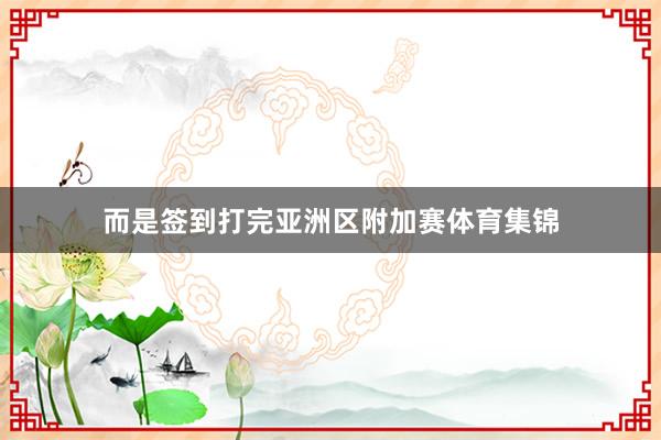 而是签到打完亚洲区附加赛体育集锦