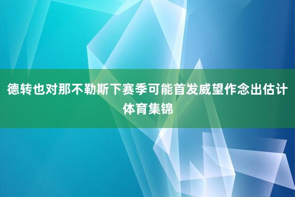 德转也对那不勒斯下赛季可能首发威望作念出估计体育集锦