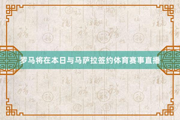 罗马将在本日与马萨拉签约体育赛事直播