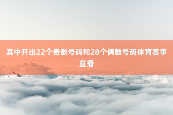 其中开出22个奇数号码和28个偶数号码体育赛事直播