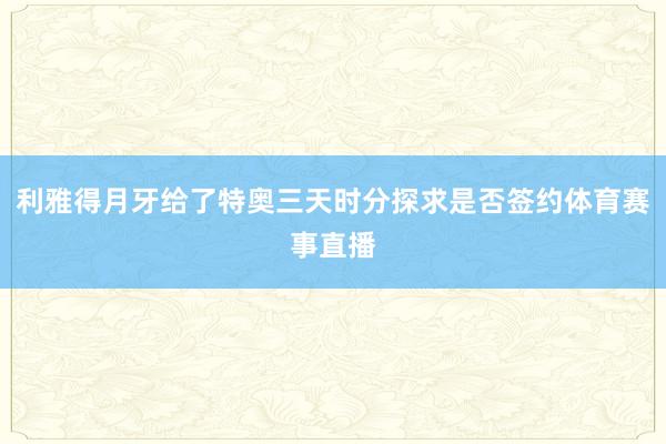 利雅得月牙给了特奥三天时分探求是否签约体育赛事直播