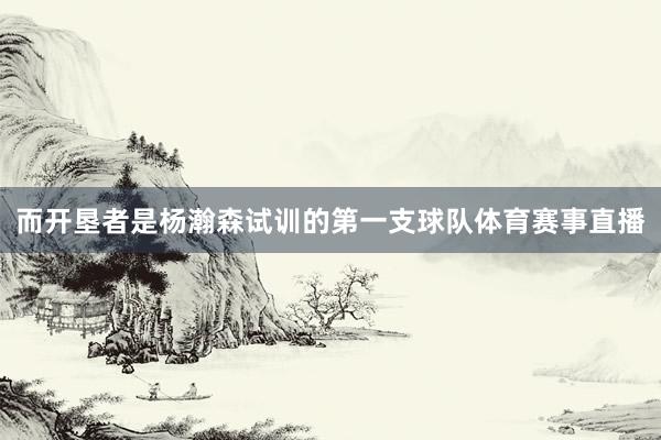 而开垦者是杨瀚森试训的第一支球队体育赛事直播