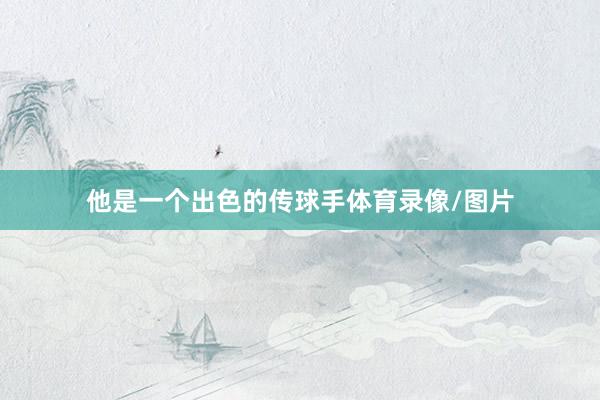 他是一个出色的传球手体育录像/图片