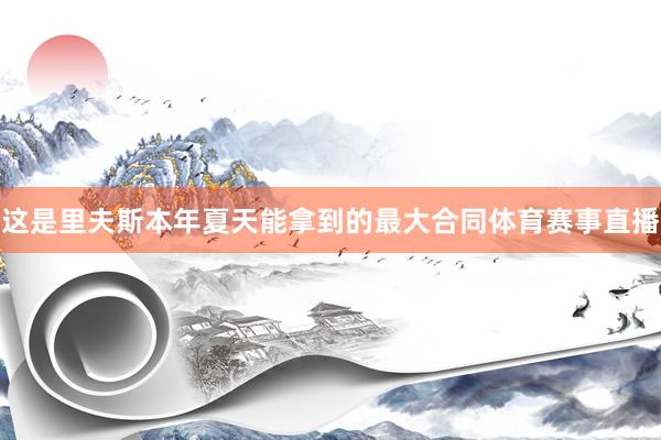 这是里夫斯本年夏天能拿到的最大合同体育赛事直播