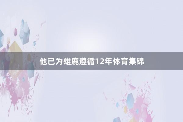 他已为雄鹿遵循12年体育集锦