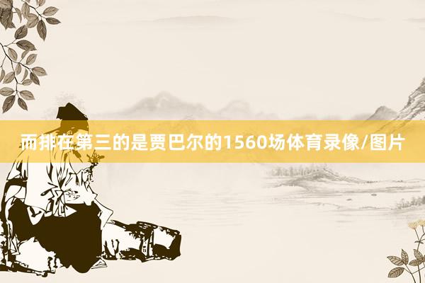 而排在第三的是贾巴尔的1560场体育录像/图片