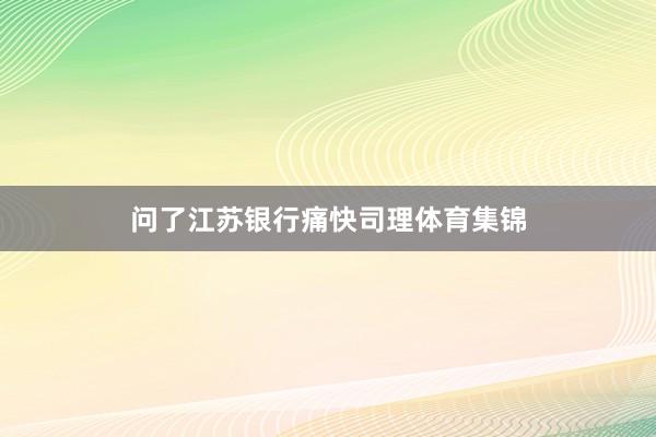 问了江苏银行痛快司理体育集锦