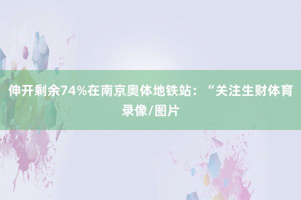 伸开剩余74%在南京奥体地铁站：“关注生财体育录像/图片