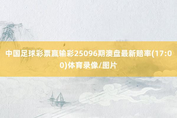 中国足球彩票赢输彩25096期澳盘最新赔率(17:00)体育录像/图片