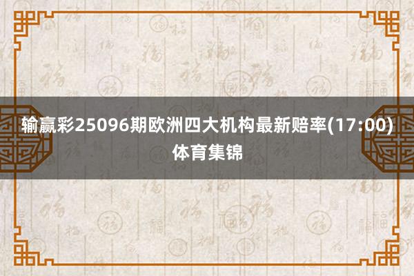 输赢彩25096期欧洲四大机构最新赔率(17:00)体育集锦