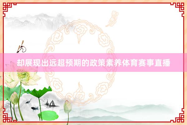 却展现出远超预期的政策素养体育赛事直播